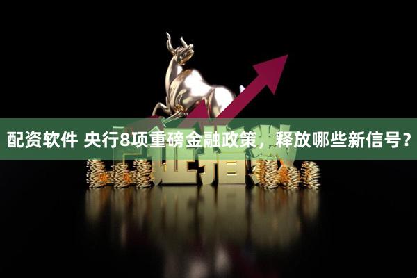 配资软件 央行8项重磅金融政策，释放哪些新信号？