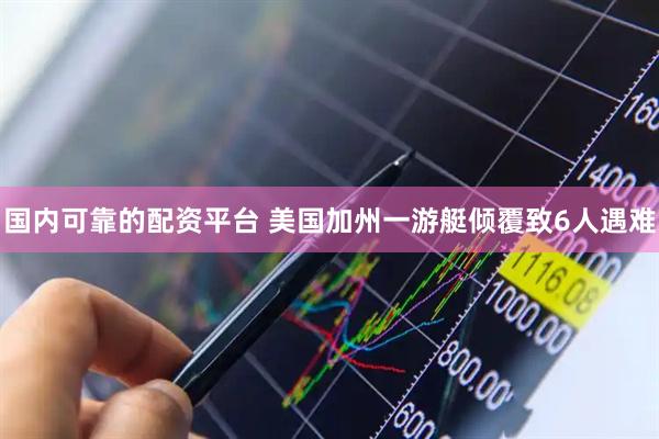 国内可靠的配资平台 美国加州一游艇倾覆致6人遇难