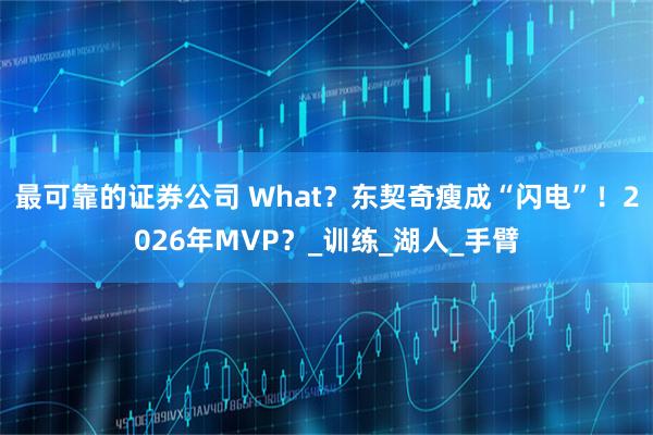 最可靠的证券公司 What？东契奇瘦成“闪电”！2026年MVP？_训练_湖人_手臂