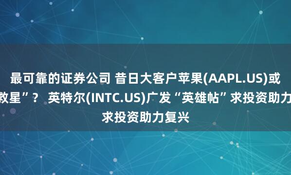 最可靠的证券公司 昔日大客户苹果(AAPL.US)或成“救星”？ 英特尔(INTC.US)广发“英雄帖”求投资助力复兴