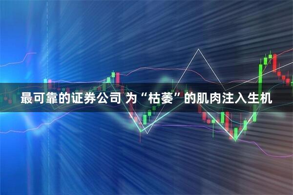 最可靠的证券公司 为“枯萎”的肌肉注入生机