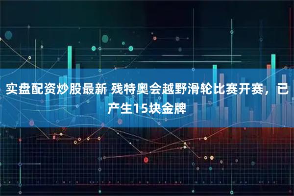 实盘配资炒股最新 残特奥会越野滑轮比赛开赛，已产生15块金牌