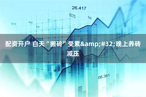 配资开户 白天“搬砖”受累 晚上养砖减压