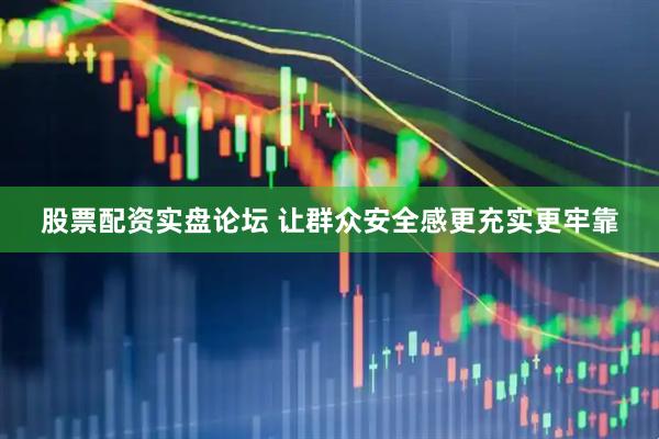 股票配资实盘论坛 让群众安全感更充实更牢靠
