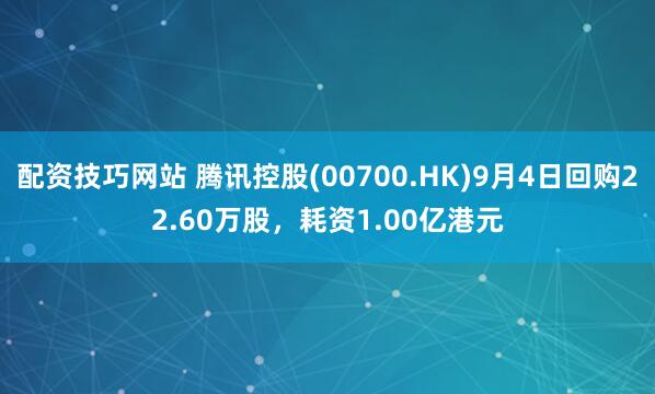 配资技巧网站 腾讯控股(00700.HK)9月4日回购22.60万股，耗资1.00亿港元
